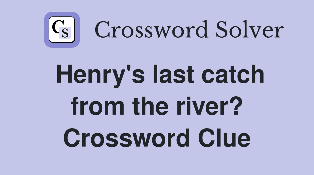Henry's last catch from the river? Crossword Clue