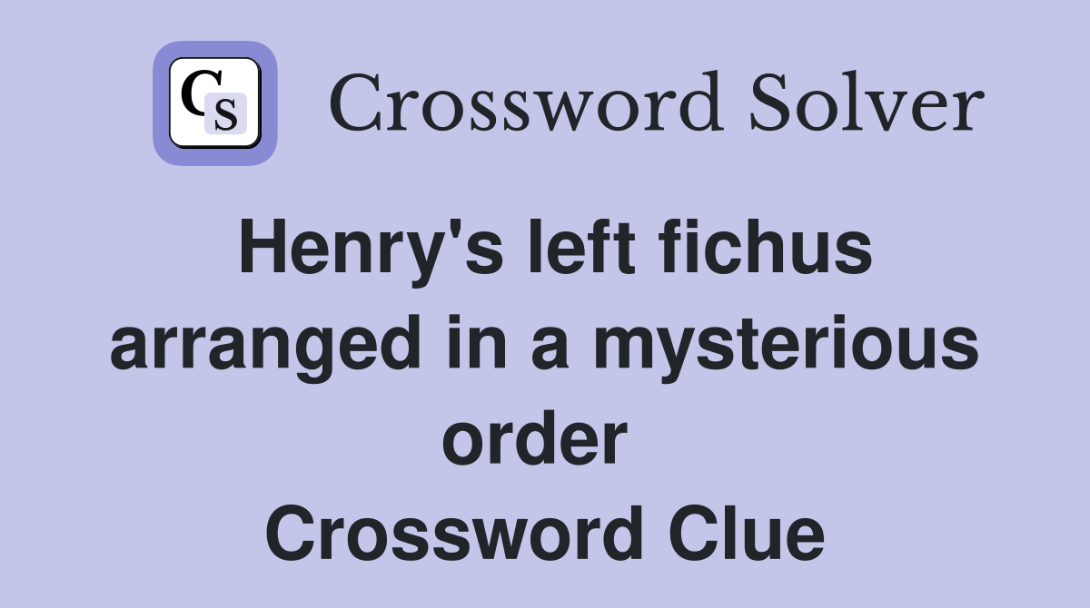 Henry's left fichus arranged in a mysterious order  Crossword Clue