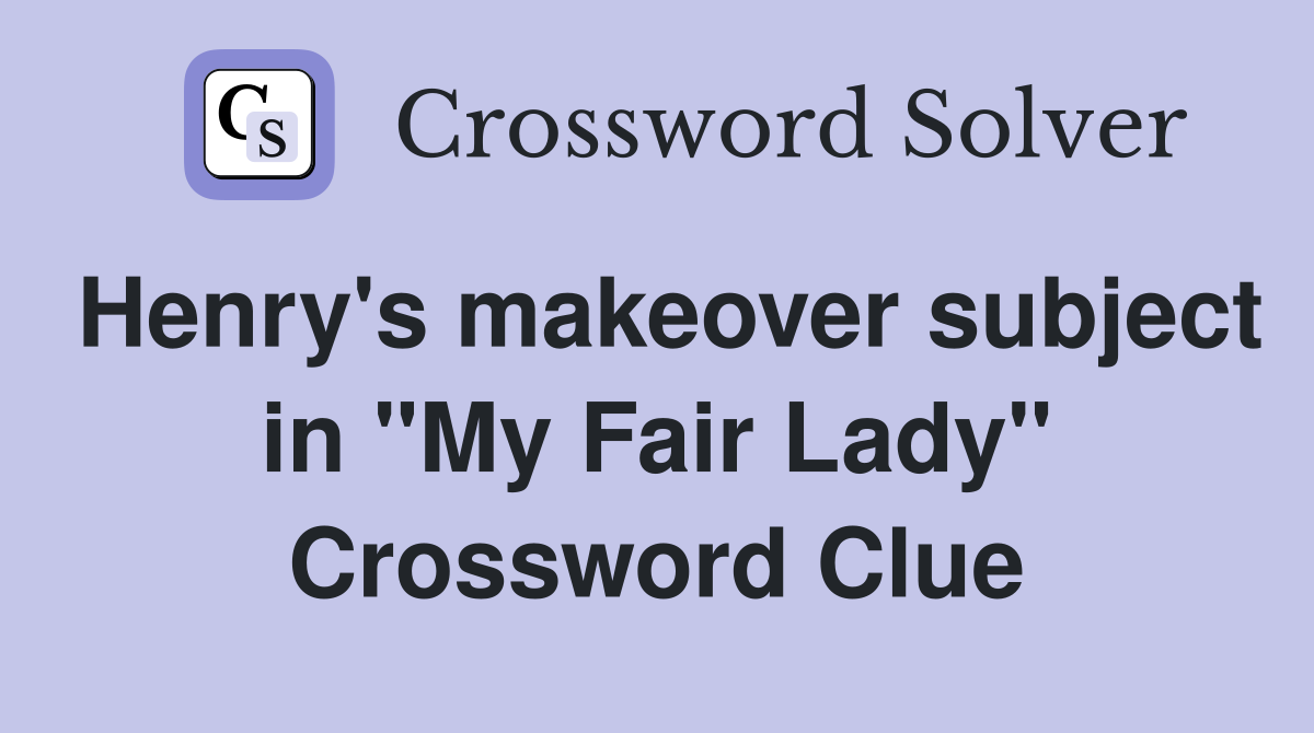 Henry's makeover subject in "My Fair Lady" Crossword Clue