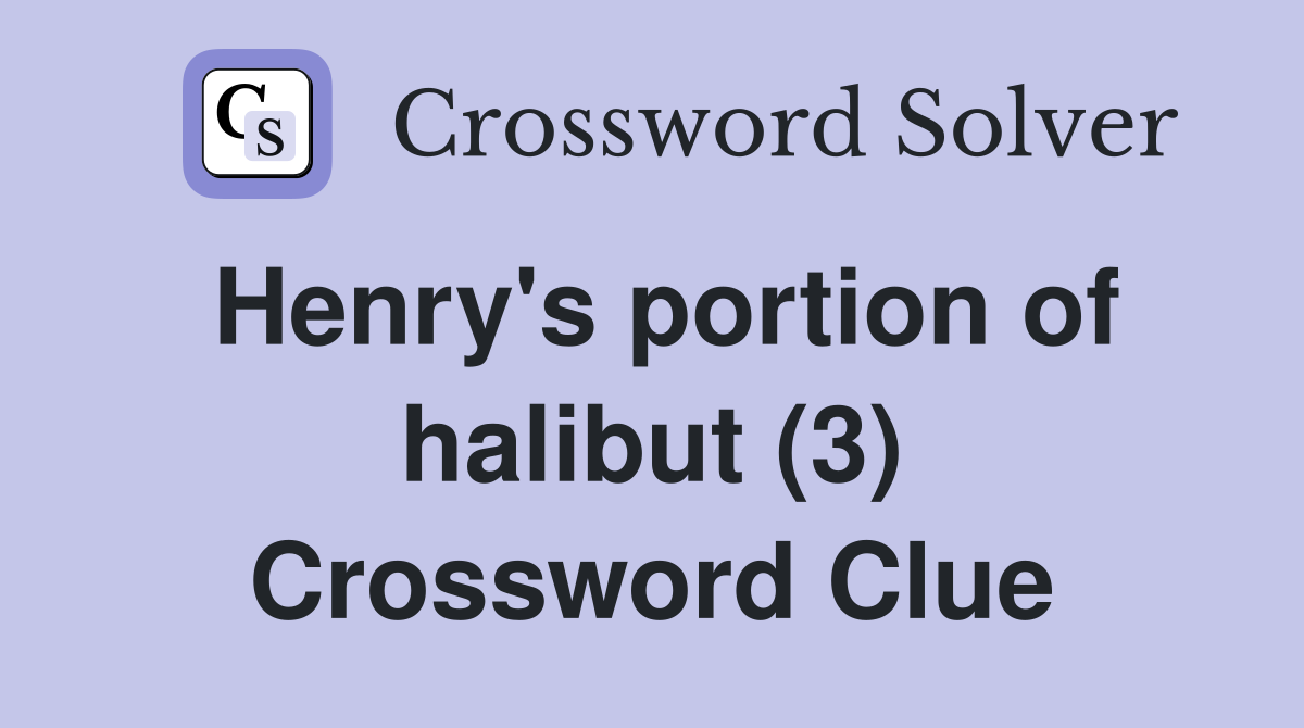 Henry's portion of halibut (3) Crossword Clue