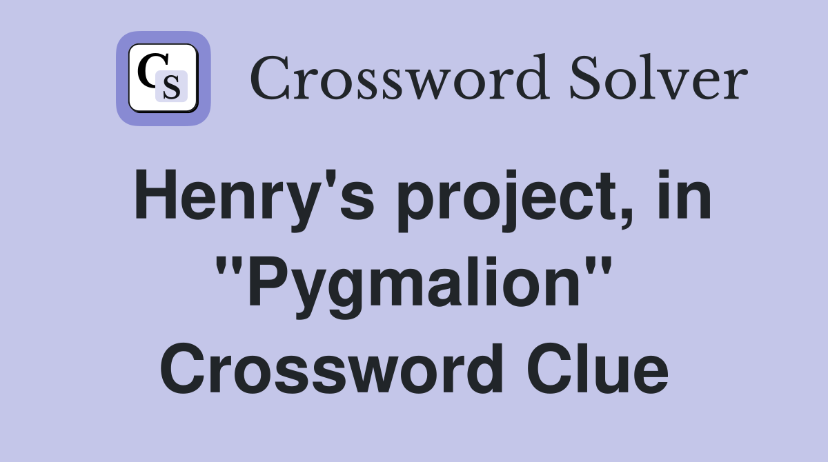 Henry's project, in "Pygmalion" Crossword Clue