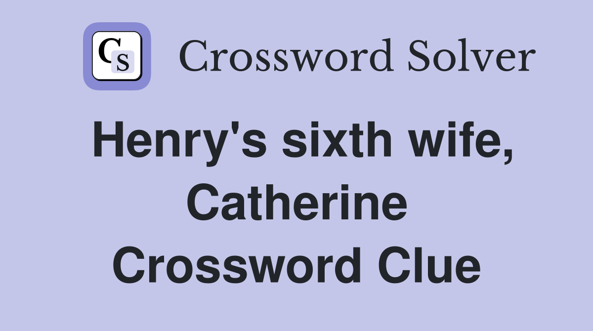 Henry's sixth wife, Catherine Crossword Clue
