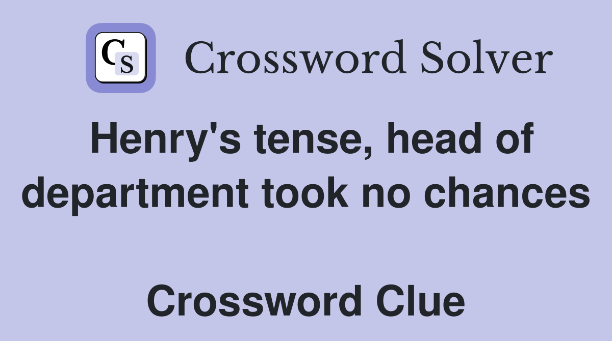 Henry's tense, head of department took no chances  Crossword Clue