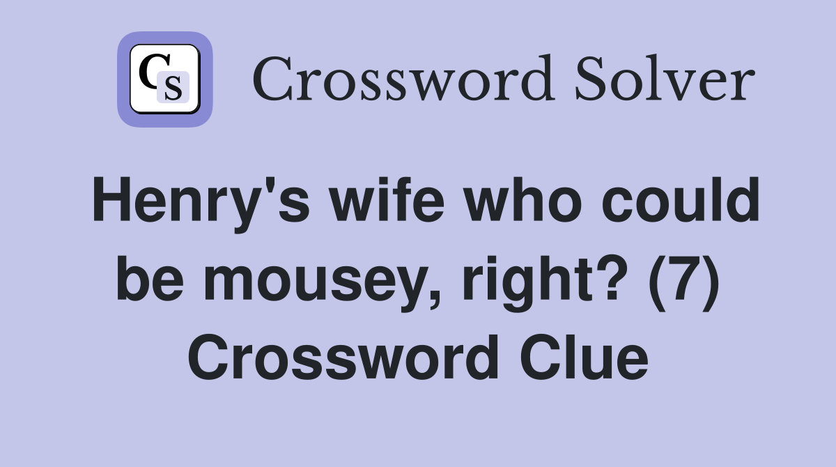 Henry's wife who could be mousey, right? (7) Crossword Clue