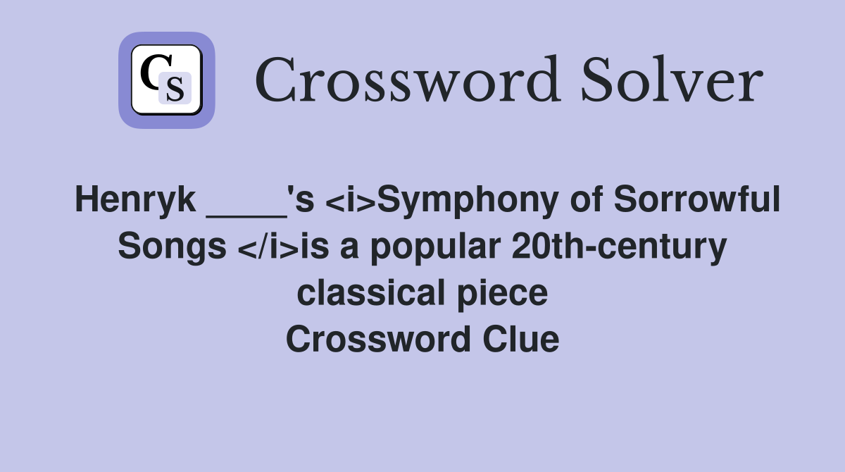 Henryk ____'s <i>Symphony of Sorrowful Songs </i>is a popular 20th-century classical piece Crossword Clue