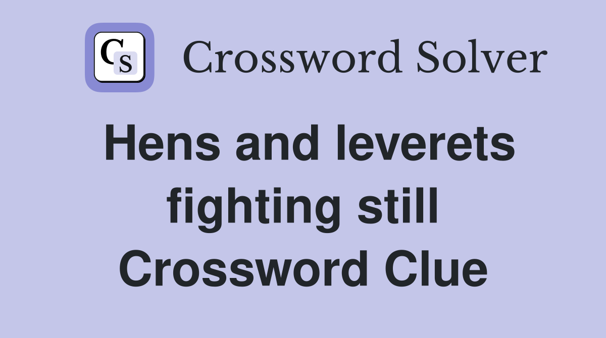 Hens and leverets fighting still Crossword Clue