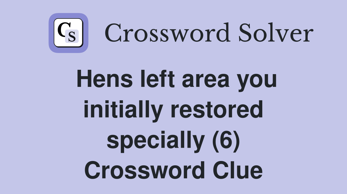 Hens left area you initially restored specially (6) Crossword Clue