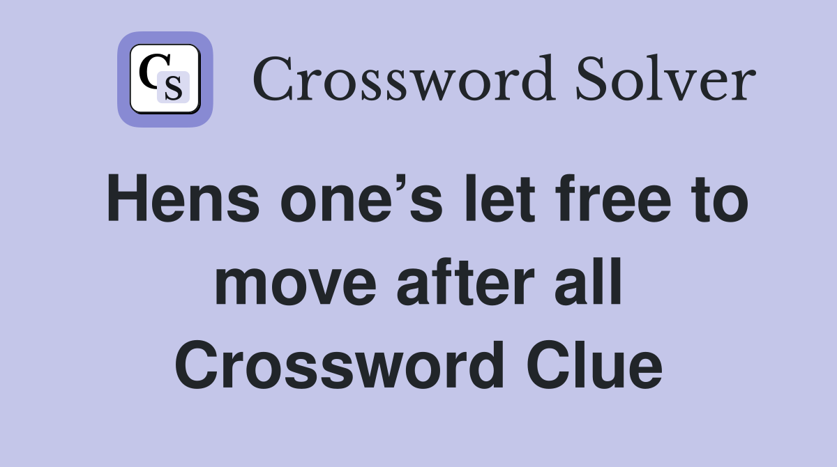 Hens one’s let free to move after all Crossword Clue