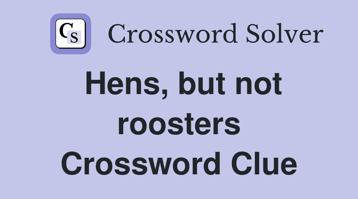 Hens, but not roosters Crossword Clue