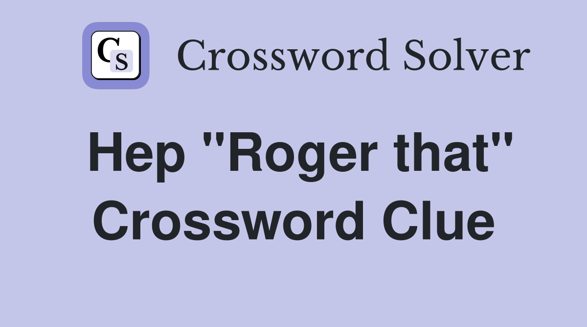 Hep "Roger that" Crossword Clue