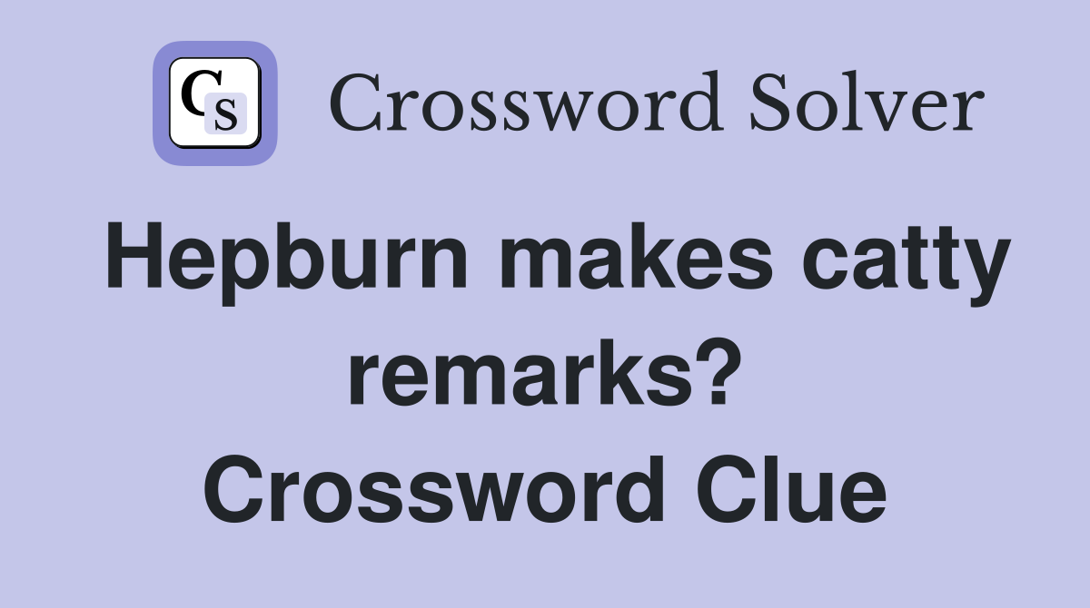 Hepburn makes catty remarks? Crossword Clue