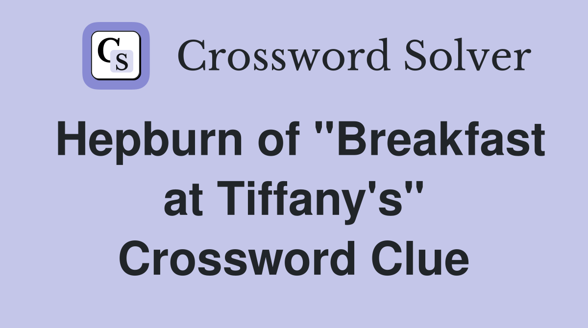 Hepburn of "Breakfast at Tiffany's" Crossword Clue