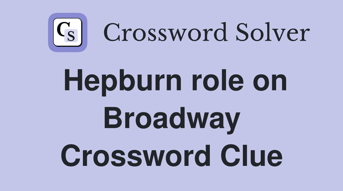 Hepburn role on Broadway Crossword Clue