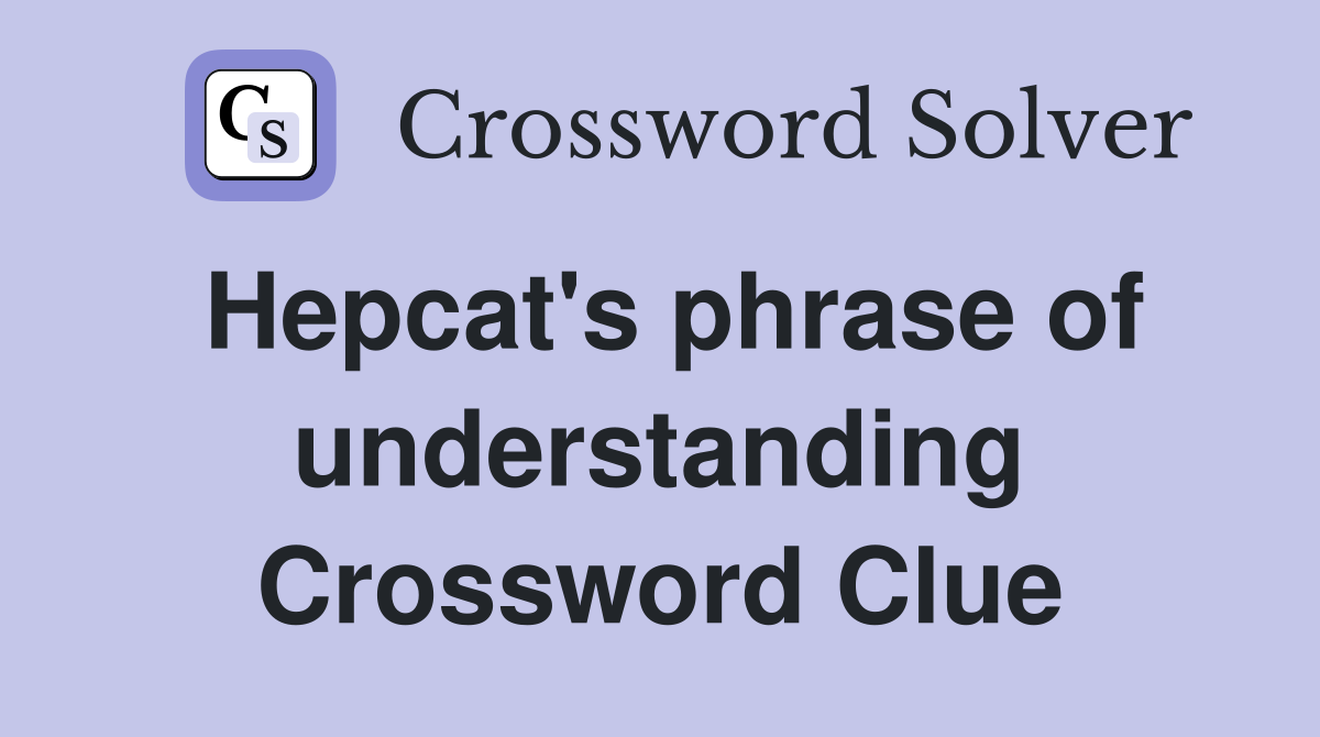 Hepcat's phrase of understanding Crossword Clue