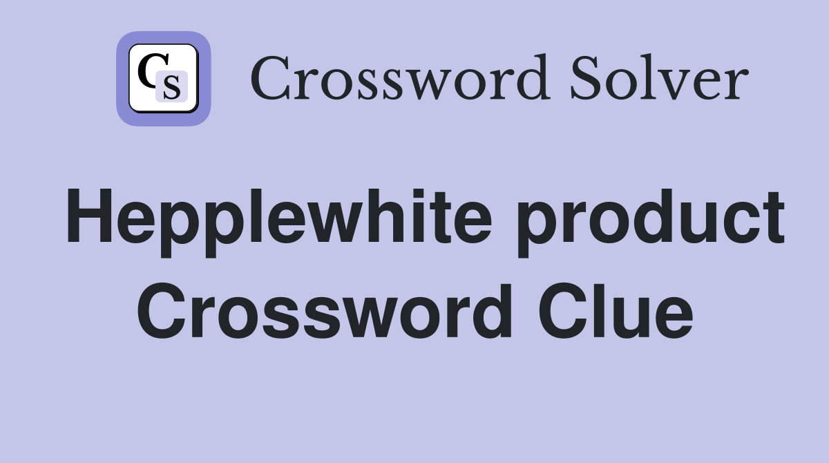 Hepplewhite product Crossword Clue