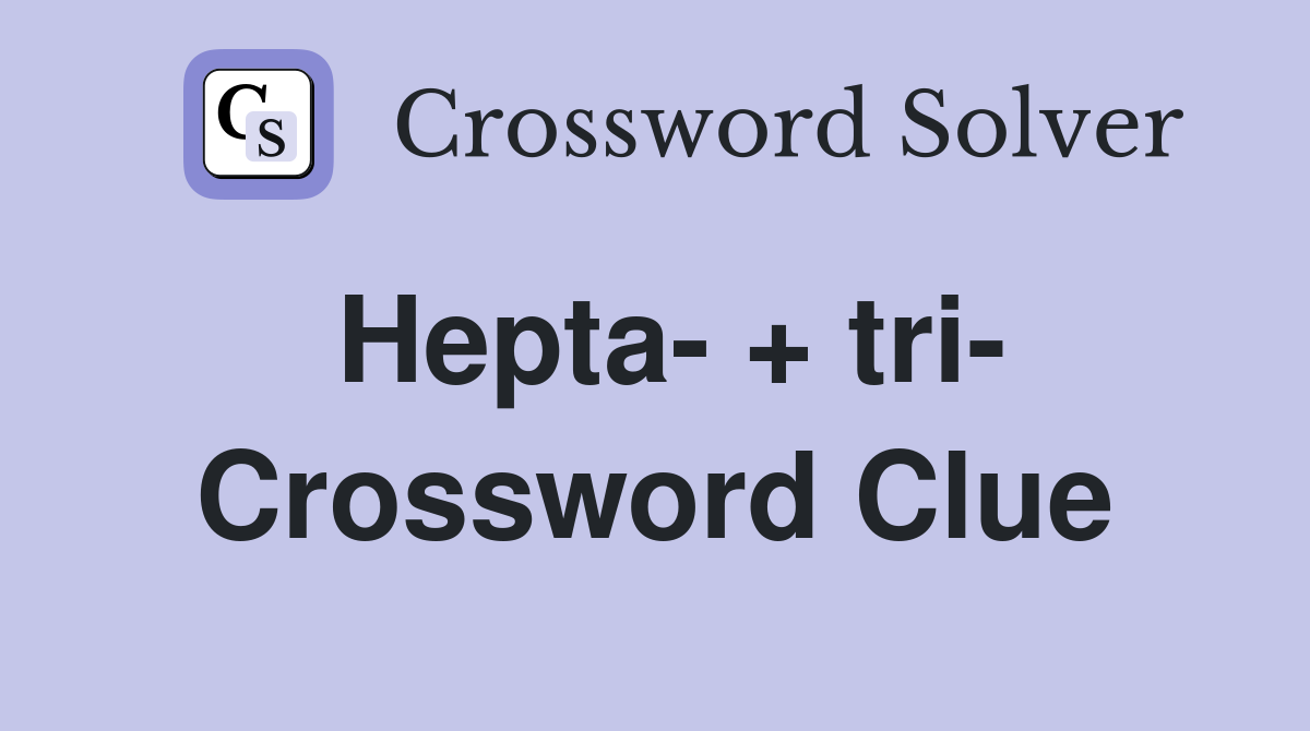 Hepta- + tri- Crossword Clue