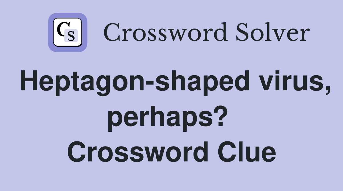 Heptagon-shaped virus, perhaps?  Crossword Clue
