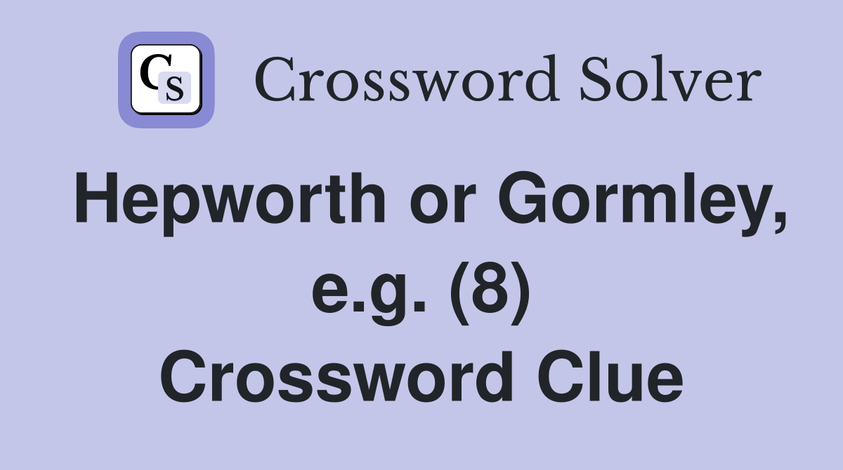 Hepworth or Gormley, e.g. (8) Crossword Clue