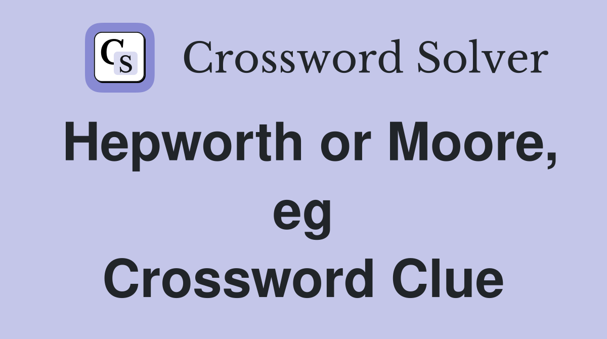 Hepworth or Moore, eg Crossword Clue