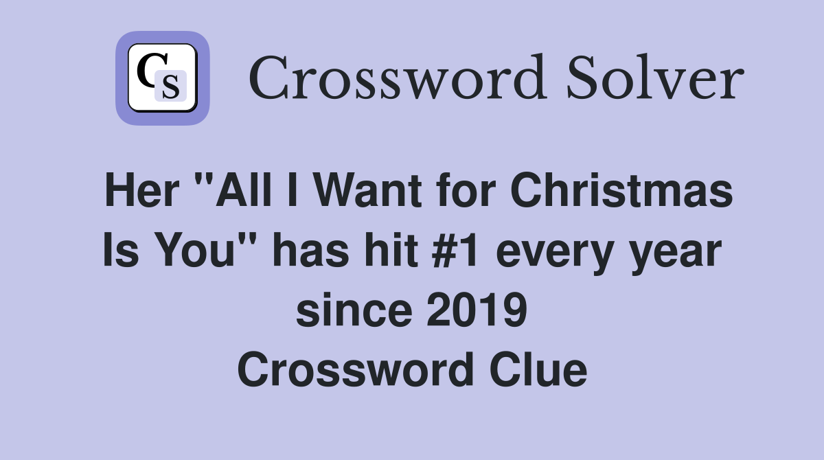 Her "All I Want for Christmas Is You" has hit #1 every year since 2019 Crossword Clue