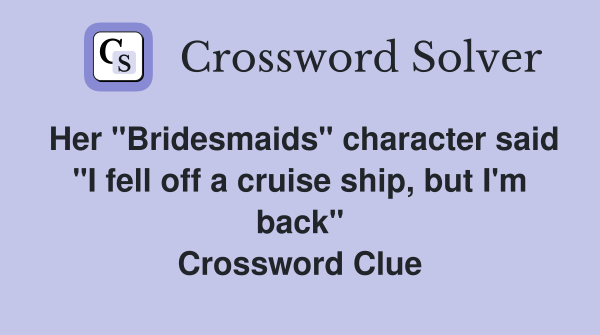 Her "Bridesmaids" character said "I fell off a cruise ship, but I'm back" Crossword Clue