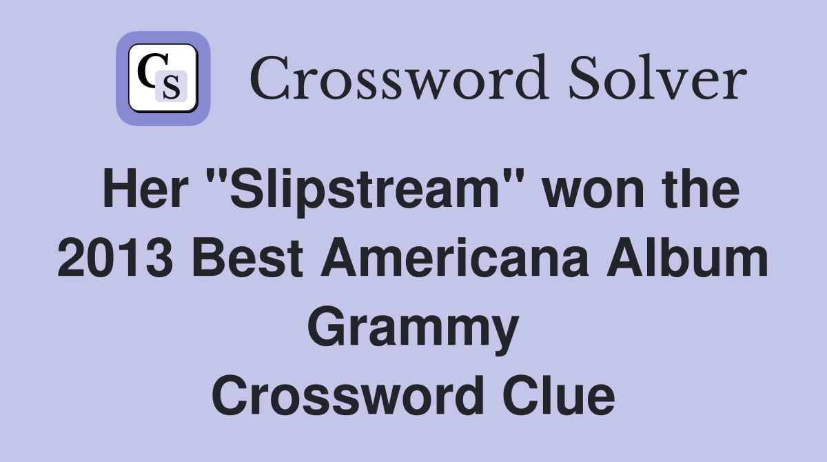 Her "Slipstream" won the 2013 Best Americana Album Grammy Crossword Clue