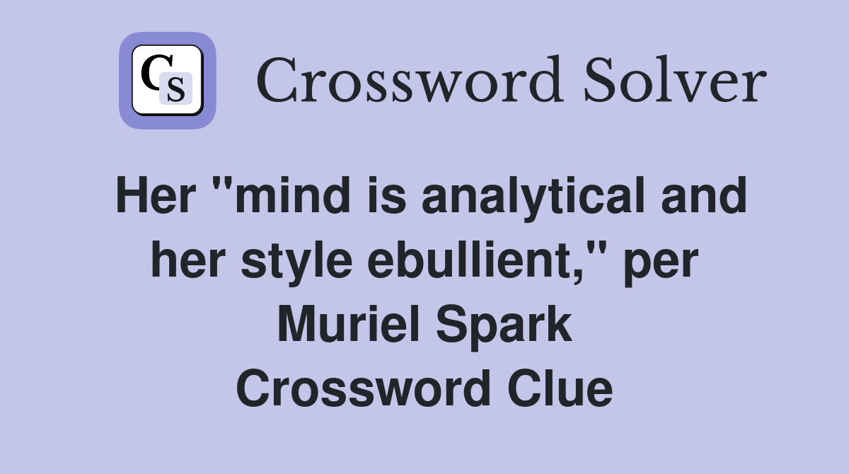 Her "mind is analytical and her style ebullient," per Muriel Spark Crossword Clue