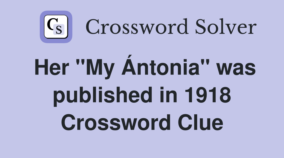 Her ''My Ántonia'' was published in 1918 Crossword Clue
