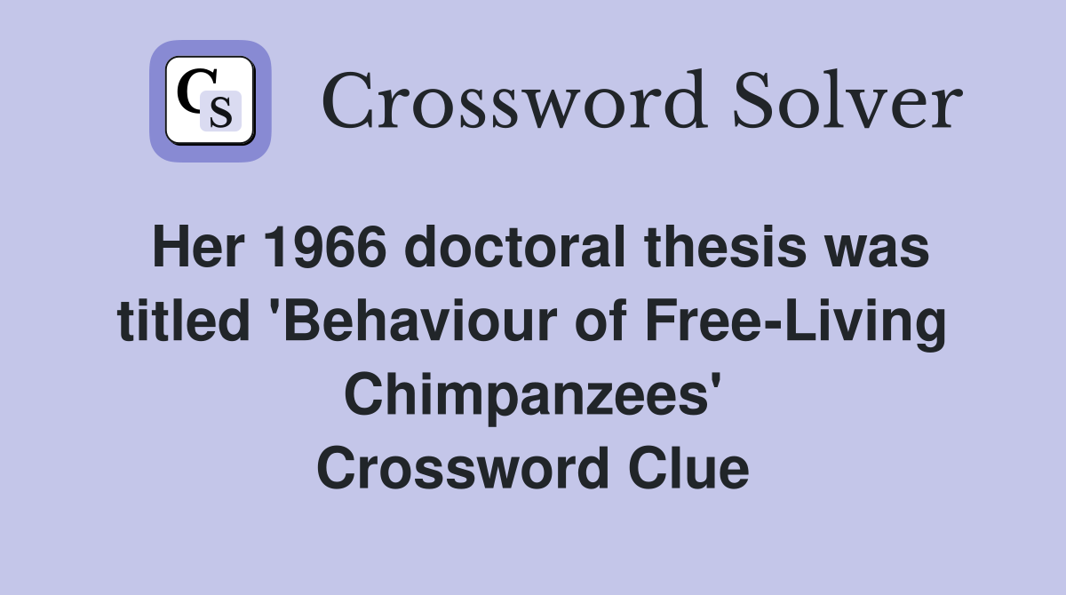 Her 1966 doctoral thesis was titled 'Behaviour of Free-Living Chimpanzees' Crossword Clue
