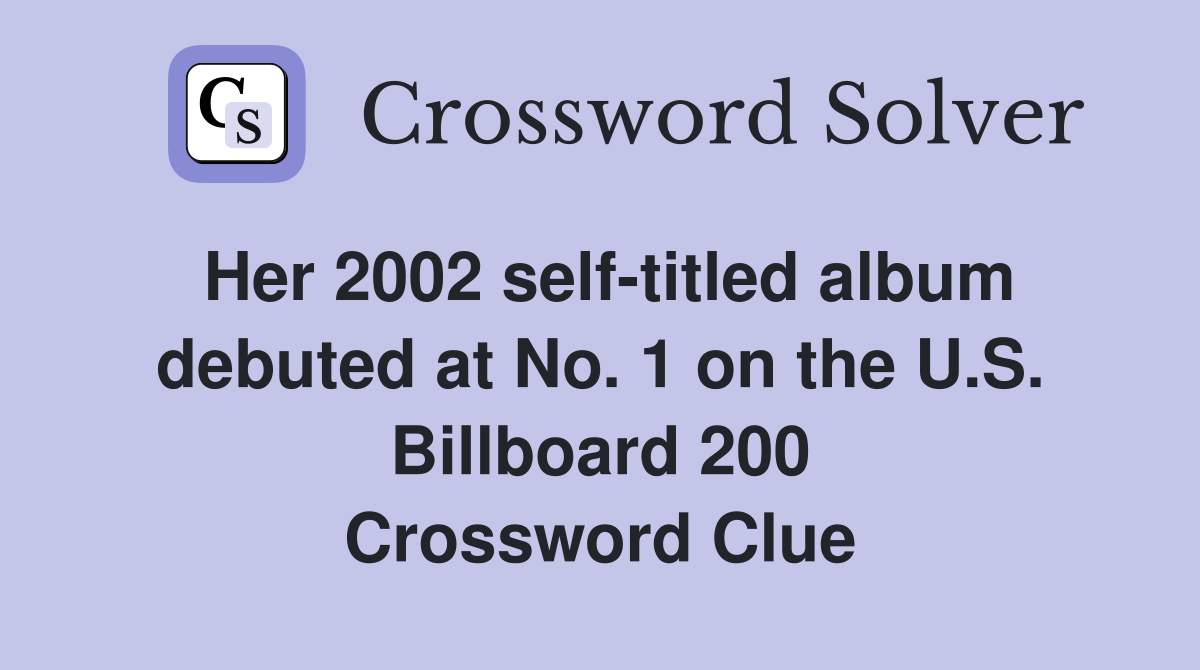 Her 2002 self-titled album debuted at No. 1 on the U.S. Billboard 200 Crossword Clue