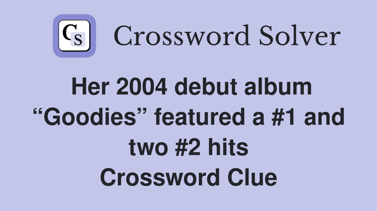 Her 2004 debut album “Goodies” featured a #1 and two #2 hits Crossword Clue