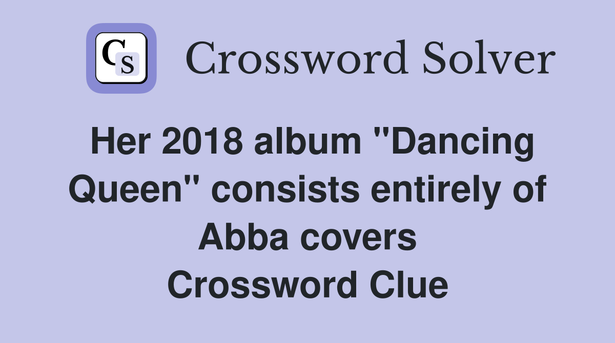 Her 2018 album "Dancing Queen" consists entirely of Abba covers Crossword Clue