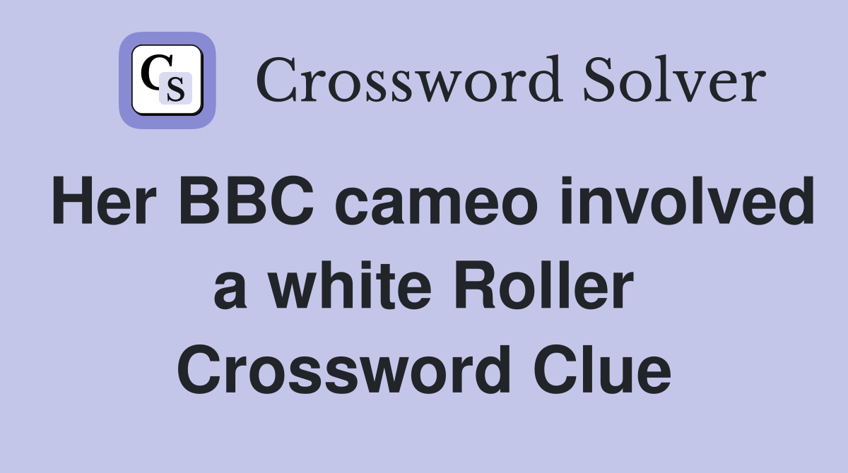 Her BBC cameo involved a white Roller Crossword Clue
