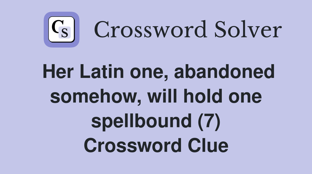 Her Latin one, abandoned somehow, will hold one spellbound (7) Crossword Clue
