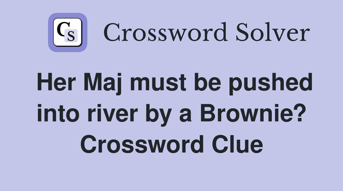 Her Maj must be pushed into river by a Brownie? Crossword Clue