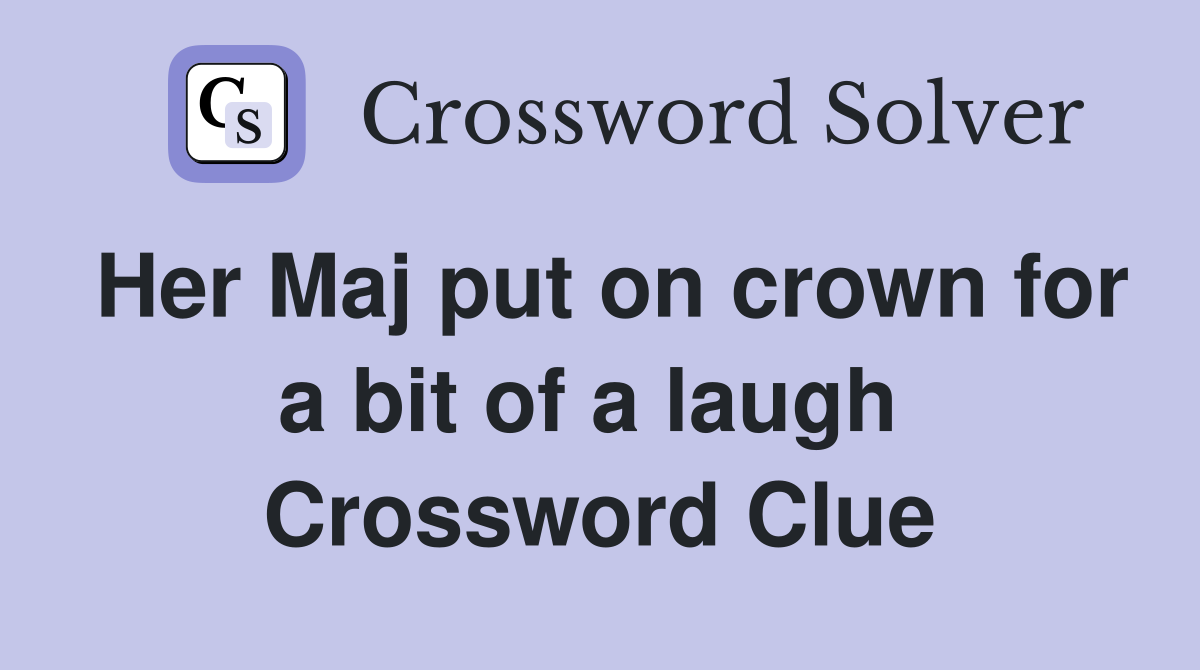 Her Maj put on crown for a bit of a laugh  Crossword Clue