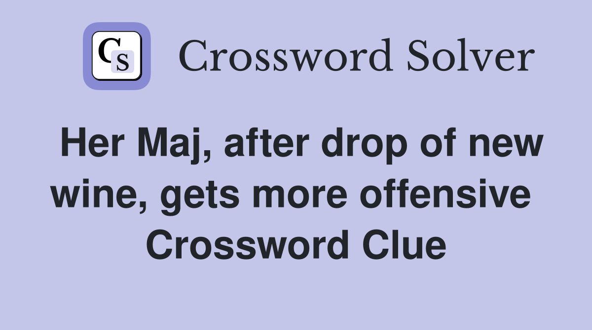Her Maj, after drop of new wine, gets more offensive  Crossword Clue