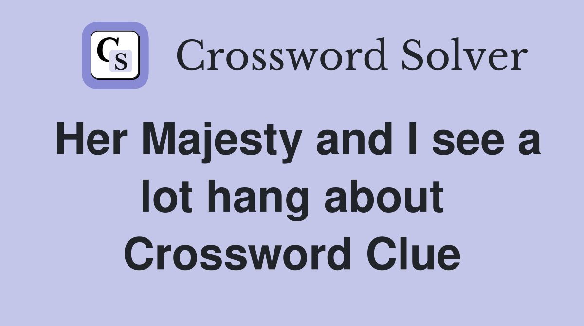 Her Majesty and I see a lot hang about Crossword Clue