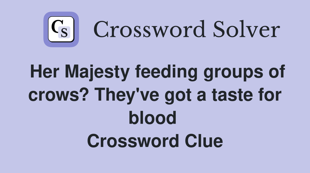 Her Majesty feeding groups of crows? They've got a taste for blood  Crossword Clue