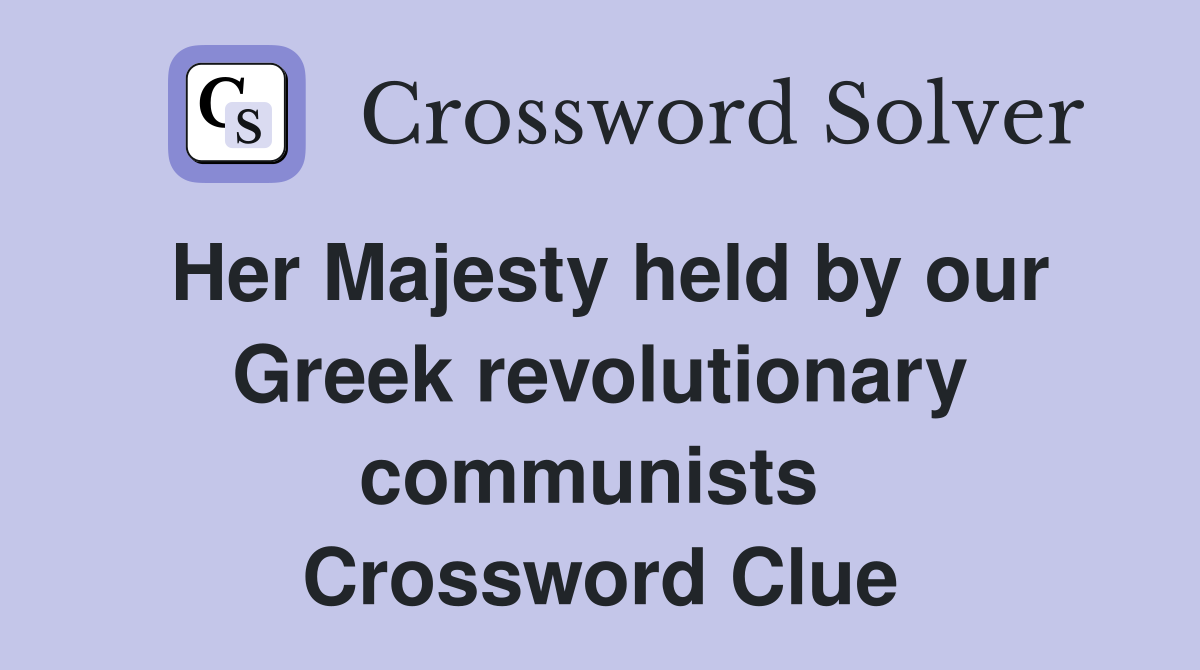 Her Majesty held by our Greek revolutionary communists  Crossword Clue