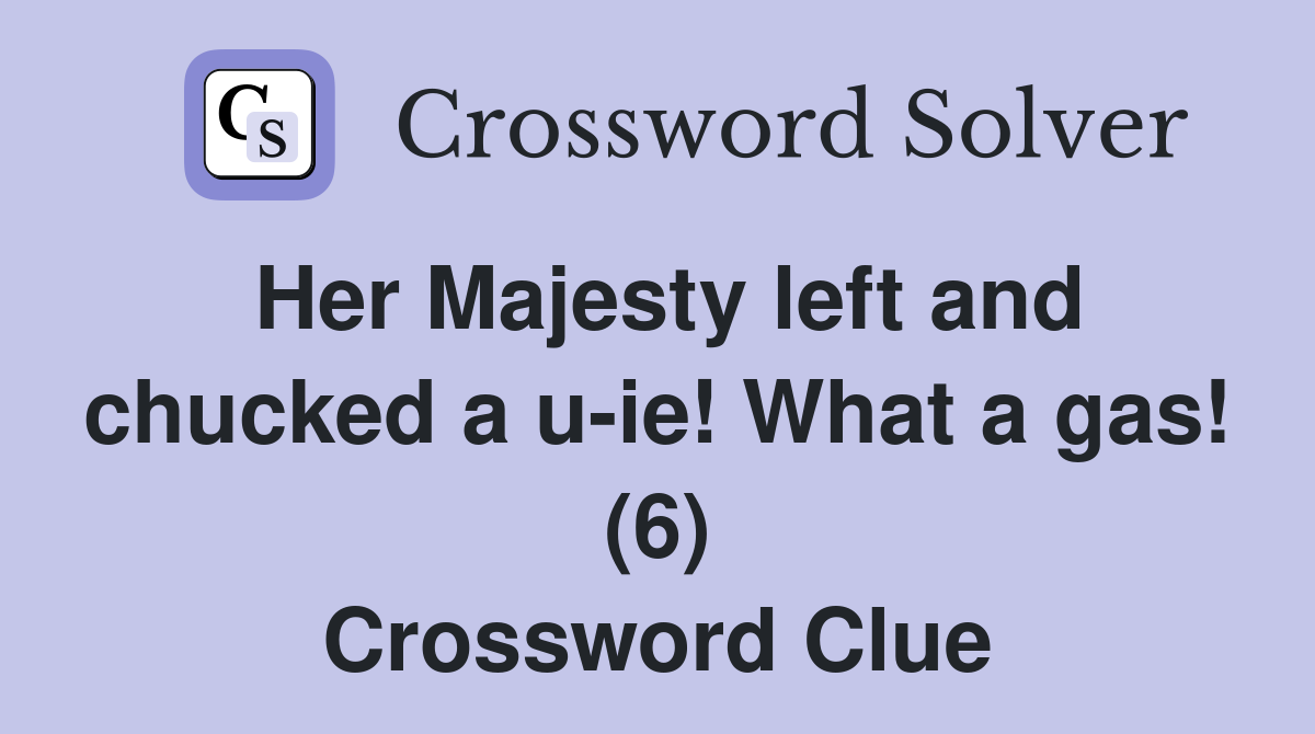 Her Majesty left and chucked a u-ie! What a gas! (6) Crossword Clue