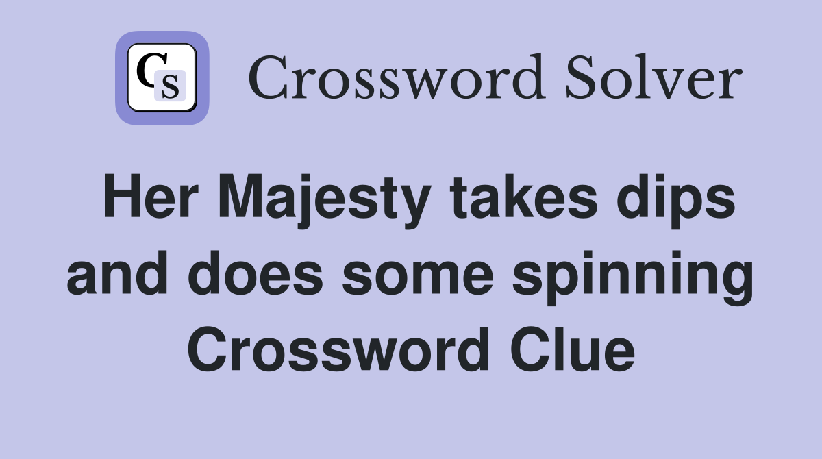 Her Majesty takes dips and does some spinning Crossword Clue
