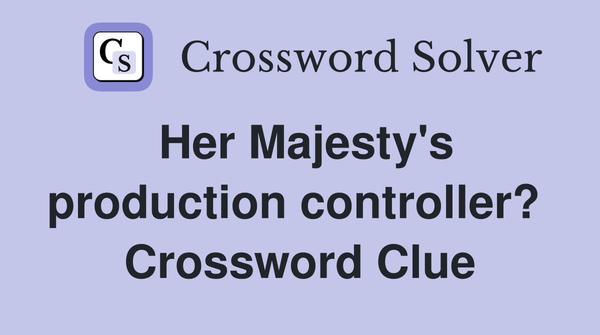 Her Majesty's production controller?  Crossword Clue