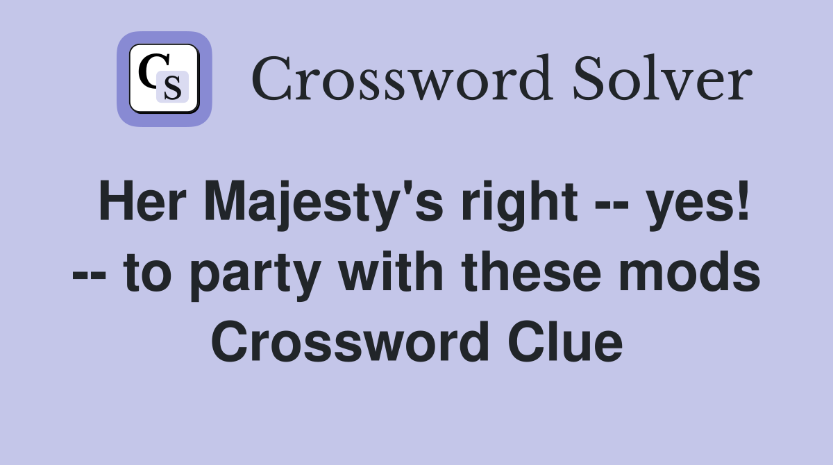 Her Majesty's right -- yes! -- to party with these mods Crossword Clue