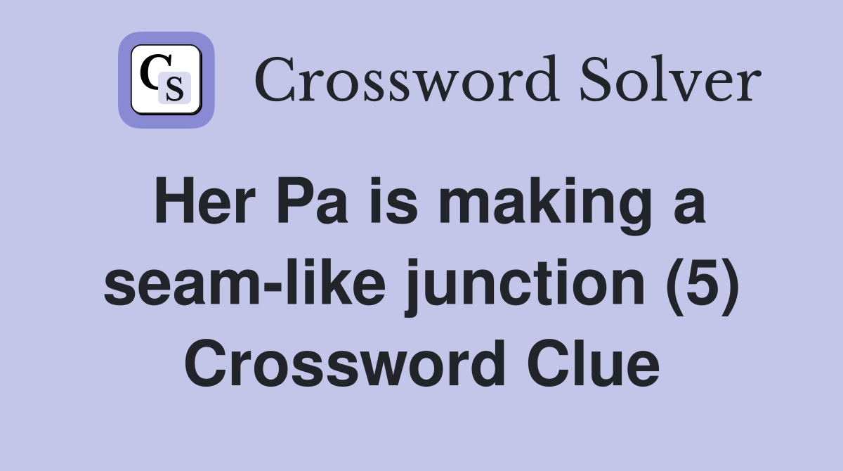Her Pa is making a seam-like junction (5) Crossword Clue