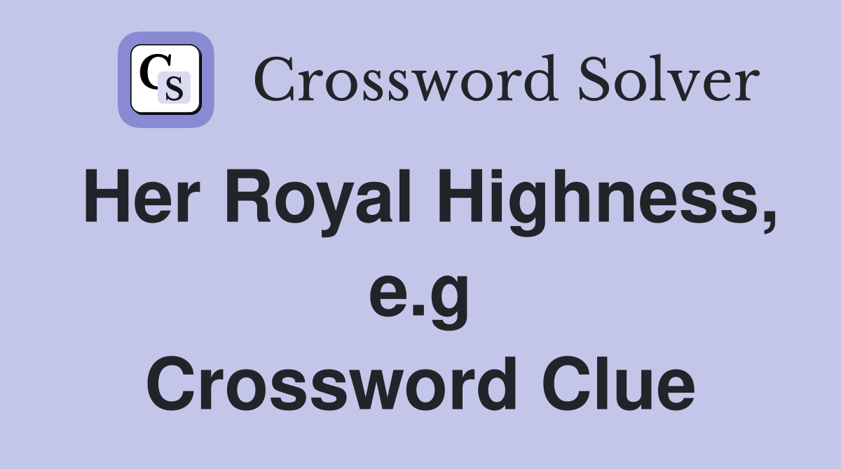 Her Royal Highness, e.g Crossword Clue