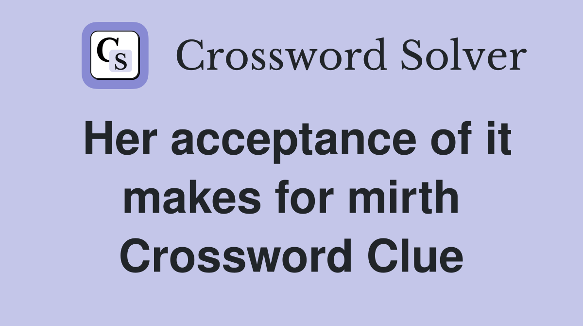 Her acceptance of it makes for mirth Crossword Clue