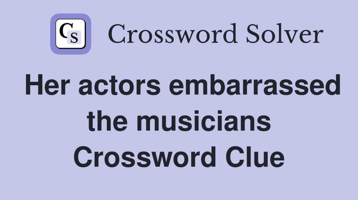 Her actors embarrassed the musicians Crossword Clue