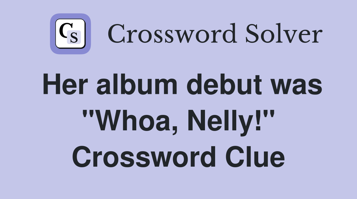 Her album debut was "Whoa, Nelly!" Crossword Clue