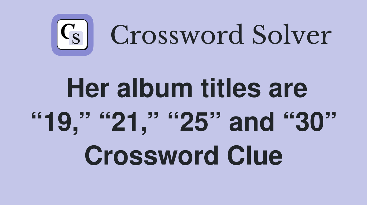 Her album titles are “19,” “21,” “25” and “30” Crossword Clue